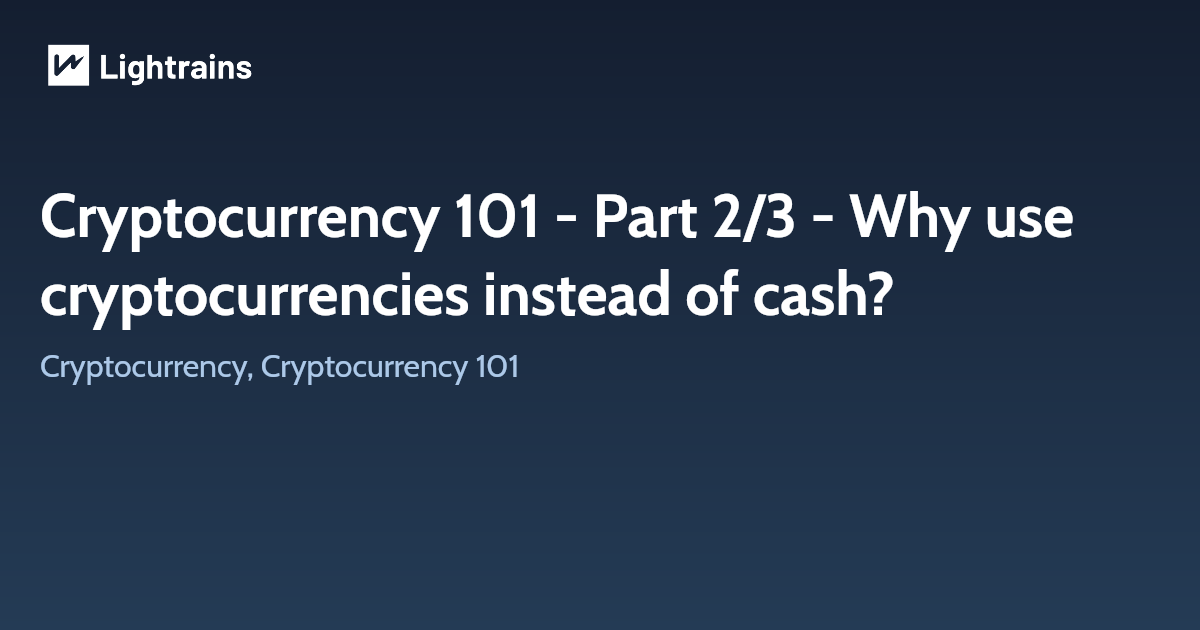 Cryptocurrency 101 - Part 2/3 - Why use cryptocurrencies instead of cash?