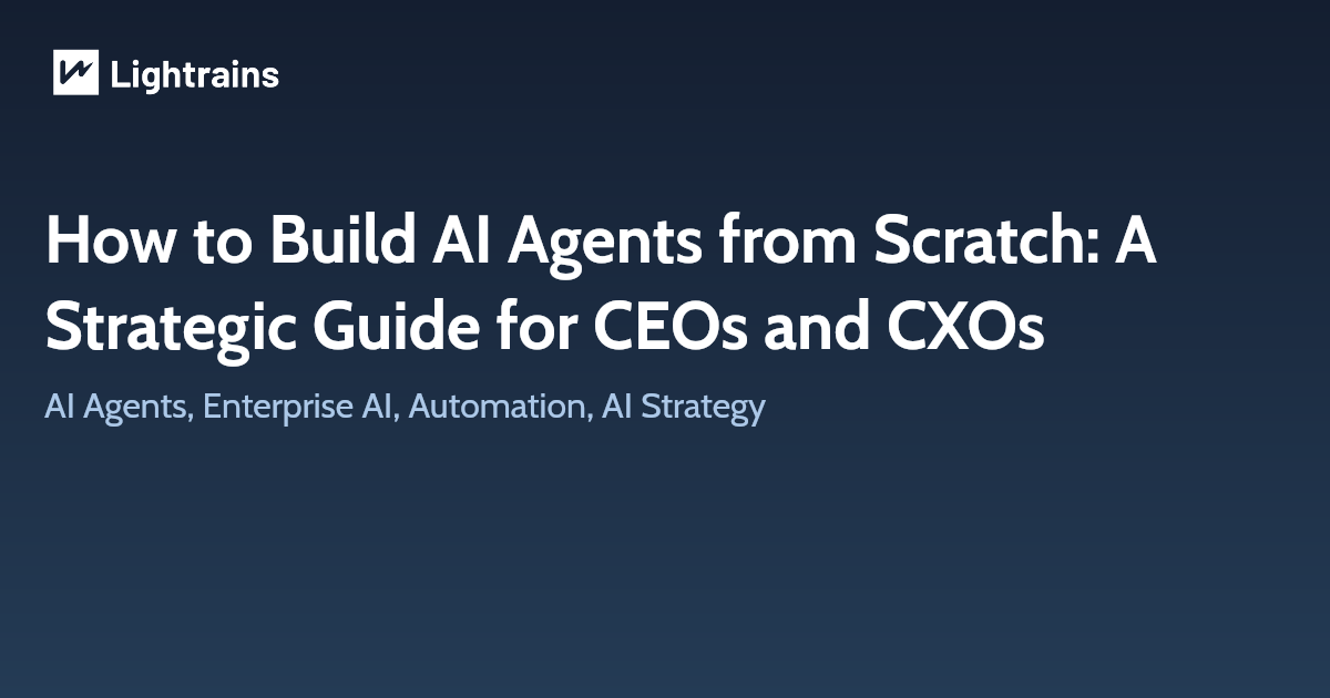 How to Build AI Agents from Scratch: A Strategic Guide for CEOs and CXOs